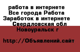работа в интернете - Все города Работа » Заработок в интернете   . Свердловская обл.,Новоуральск г.